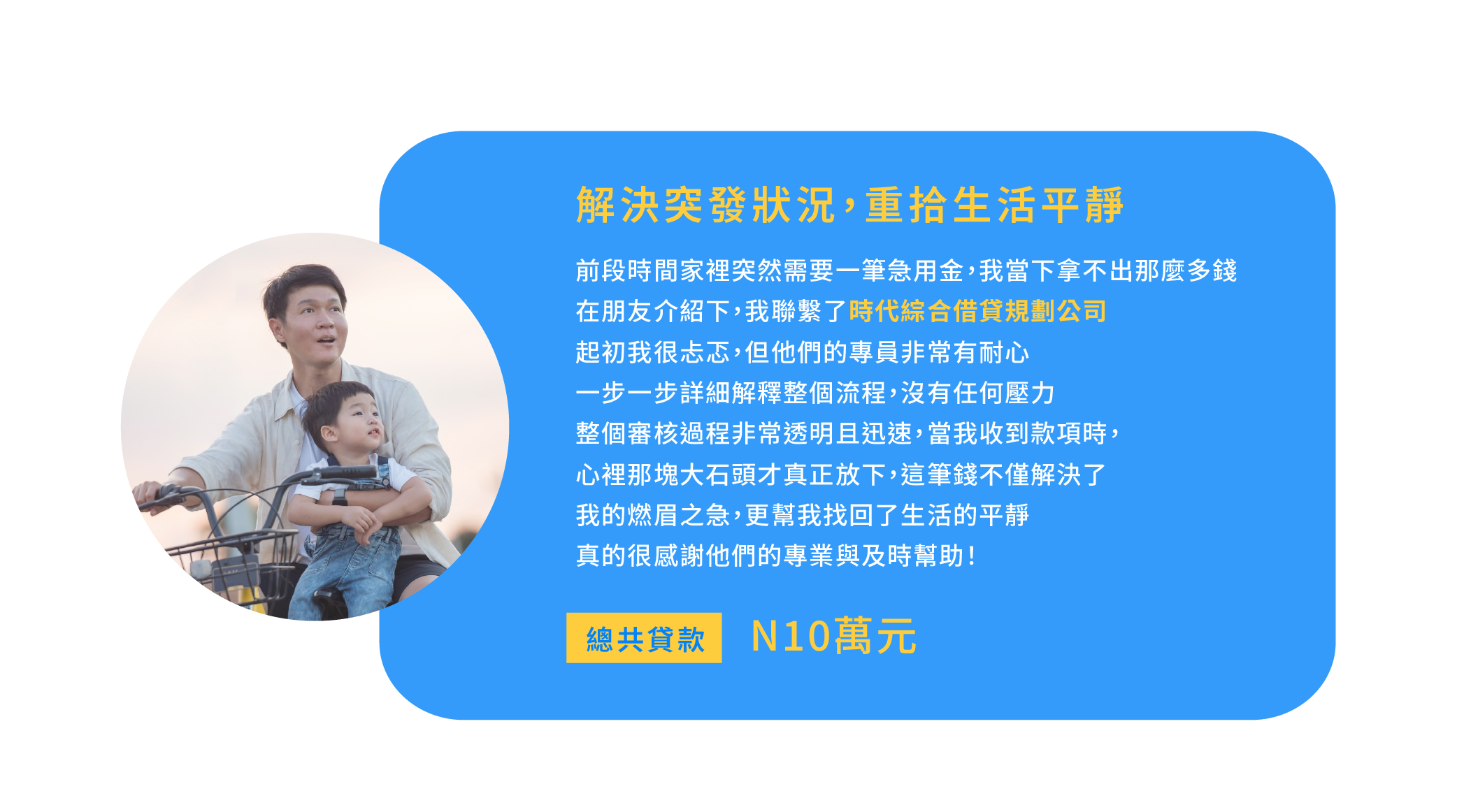 1.解決突發狀況，重拾生活平靜 前段時間，家裡突然需要一筆急用金，我一下子拿不出那麼多錢 在朋友介紹下，我聯繫了時代綜合借貸規劃公司 起初我很忐忑，但他們的專員非常有耐心 一步一步詳細解釋整個流程，沒有任何壓力 整個審核過程非常透明且迅速，當我收到款項時，心裡那塊大石頭才真正放下 這筆錢不僅解決了我的燃眉之急，更幫我找回了生活的平靜 真的很感謝他們的專業與及時幫助